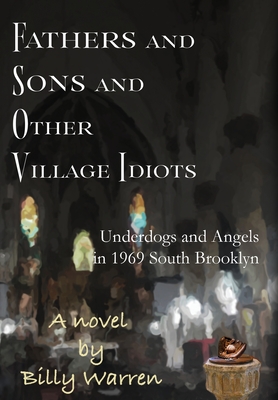Fathers and Sons and Other Village Idiots: Underdogs and Angels in 1969 South Brooklyn - Billy Warren