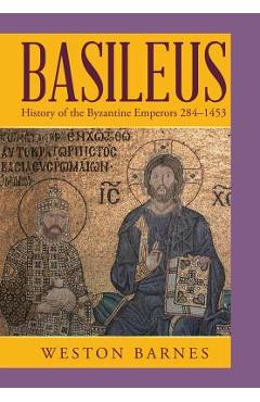 Coperta cărții 'Basileus: History of the Byzantine Emperors 284-1453 - Weston Barnes'