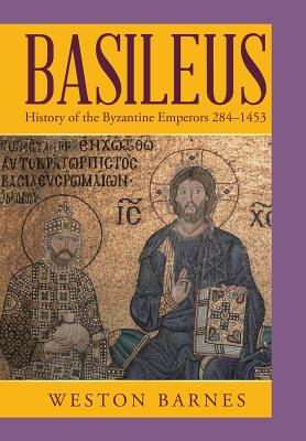 Coperta cărții 'Basileus: History of the Byzantine Emperors 284-1453 - Weston Barnes'