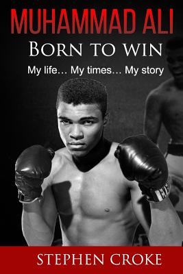 Coperta cărții 'Muhammad Ali. Born to win. My life, my times, my story. - Stephen Croke'