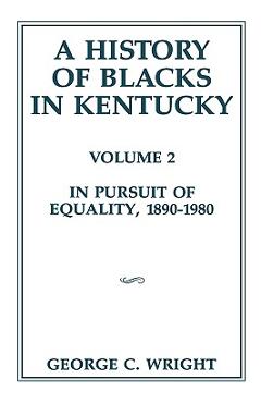 Coperta cărții 'A History of Blacks in Kentucky: In Pursuit of Equality, 1890-1980 Volume 2 - George C. Wright'