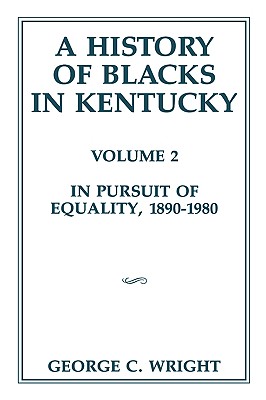 A History of Blacks in Kentucky: In Pursuit of Equality, 1890-1980 Volume 2 - George C. Wright