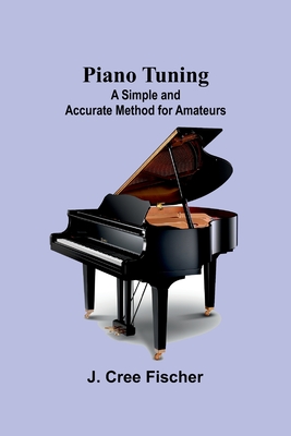 Piano Tuning: A Simple and Accurate Method for Amateurs - J. Cree Fischer