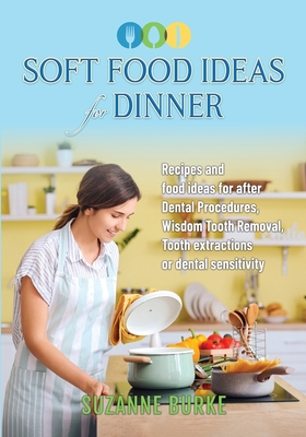 Soft Food Ideas for Dinner: Recipes and food ideas for after Dental Procedures, Wisdom Tooth Removal, Tooth extractions or dental sensitivity. - Suzanne Burke
