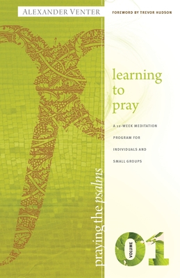 Praying the Psalms Volume One: Learning to Pray: A 12-Week Meditation Program for Individuals and Small Groups - Alexander F. Venter
