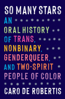 So Many Stars: An Oral History of Trans, Nonbinary, Genderqueer, and Two-Spirit People of Color - Caro De Robertis