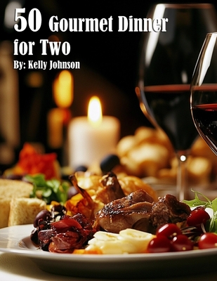 50 Gourmet Dinner for Two Recipes - Kelly Johnson