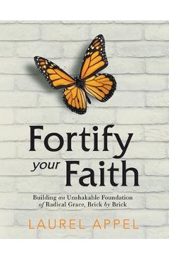 Coperta cărții 'Fortify Your Faith: Building an Unshakable Foundation of Radical Grace, Brick by Brick - Laurel Appel'