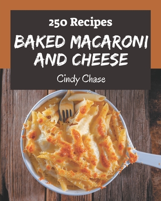 250 Baked Macaroni and Cheese Recipes: I Love Baked Macaroni and Cheese Cookbook! - Cindy Chase