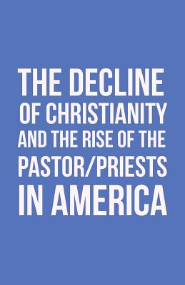 The Decline of Christianity and the Rise of the Pastor/Priests in America - John Morton