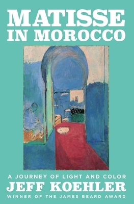 Matisse in Morocco: A Journey of Light and Color - Jeff Koehler