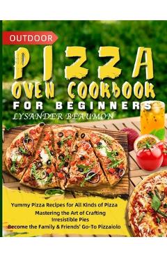 Coperta cărții 'Outdoor Pizza Oven Cookbook for Beginners: Yummy Pizza Recipes for All Kinds of Pizza Mastering the Art of Crafting'