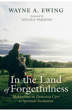 Coperta cărții 'In the Land of Forgetfulness: Meditations on Dementia Care as Spiritual Formation - Wayne A. Ewing'
