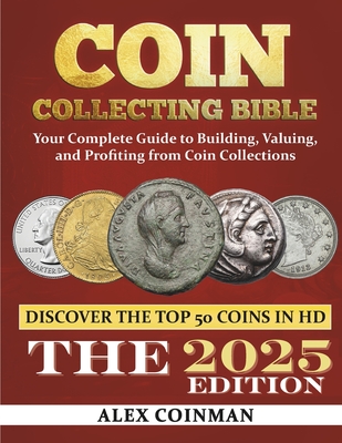 Coin Collecting Bible 2024: Your Complete Guide to Building, Valuing, and Profiting from Coin Collections - Alex Coinman
