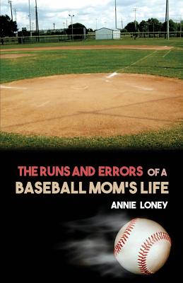 The Runs and Errors of a Baseball Mom's Life - Annie Loney