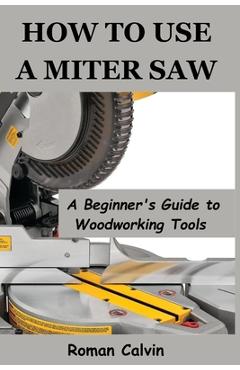 Poza produsului How to Use a Miter Saw: A Beginner's Guide to Woodworking Tools - Roman Calvin