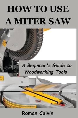 How to Use a Miter Saw: A Beginner's Guide to Woodworking Tools - Roman Calvin