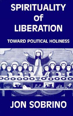 Spirituality of Liberation: Toward Political Holiness - Jon Sobrino