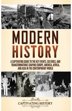 Coperta cărții 'Modern History: A Captivating Guide to the Key Events, Cultures, and Transformations Shaping Europe, America, Africa,'