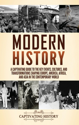 Modern History: A Captivating Guide to the Key Events, Cultures, and Transformations Shaping Europe, America, Africa, and Asia in the - Captivating History