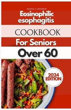 Poza produsului Eosinophilic Esophagitis Cookbook For Seniors Over 60: Ageless Recipes for Golden Years: Culinary Delights for Seniors - Rhonda C. Anderson Rdn