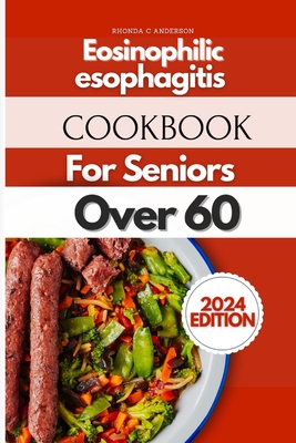 Eosinophilic Esophagitis Cookbook For Seniors Over 60: Ageless Recipes for Golden Years: Culinary Delights for Seniors - Rhonda C. Anderson Rdn
