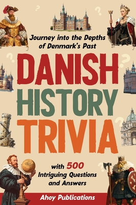 Danish History Trivia: Journey into the Depths of Denmark's Past with 500 Intriguing Questions and Answers - Ahoy Publications