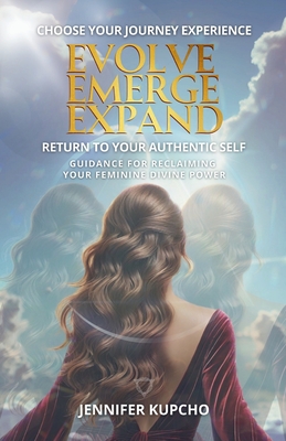 Evolve, Emerge, Expand: Return to Your Authentic Self - Jennifer Kupcho
