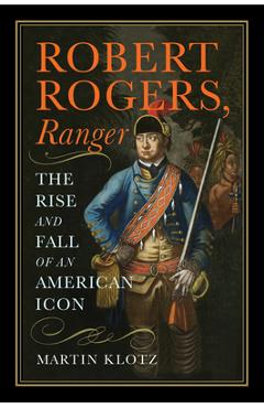 Poza produsului Robert Rogers, Ranger: The Rise and Fall of an American Icon - Martin Klotz