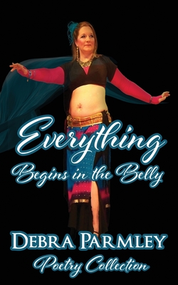 Coperta cărții 'Everything Begins in the Belly: Poetry Anthology - Debra Parmley'