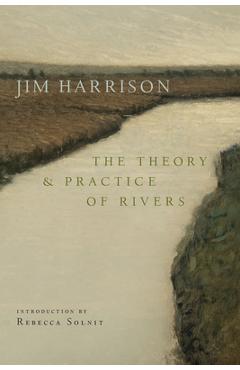 Poza produsului The Theory and Practice of Rivers - Jim Harrison