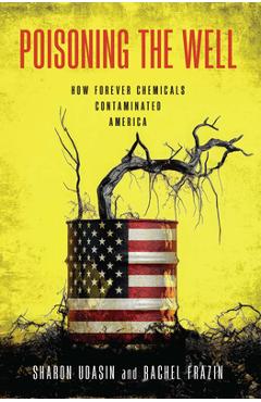 Coperta cărții 'Poisoning the Well: How Forever Chemicals Contaminated America - Sharon Udasin'