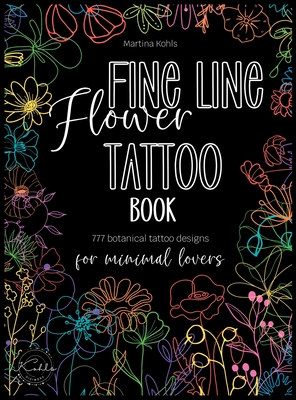 Fine Line Flower Tattoo Book: 777 Botanical Tattoo Designs for Minimal Lovers - Martina Kohls