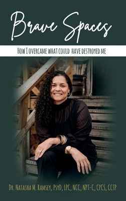 Brave Spaces: How I Overcame What Could Have Destroyed Me - Natasha M. Ramsey