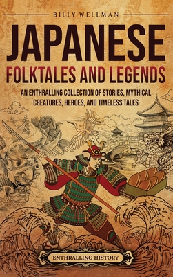 Japanese Folktales and Legends: An Enthralling Collection of Stories, Mythical Creatures, Heroes, and Timeless Tales - Billy Wellman