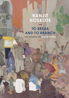 To Break and to Branch: Six Essays on Gieve Patel - Ranjit Hoskote