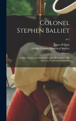 Coperta cărții 'Colonel Stephen Balliet: Soldier, Patriot and Statesman of the Revolution: His Ancestry, Youth and Education; pt.1 -'