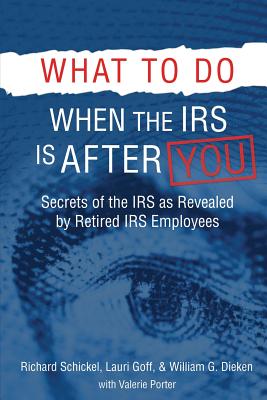 What to Do When the IRS is After You: Secrets of the IRS as Revealed by Retired IRS Employees - Richard M. Schickel