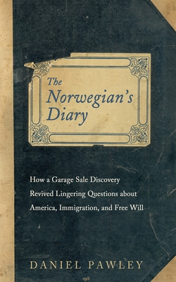 The Norwegian's Diary: How a Garage Sale Discovery Revived Lingering Questions about America, Immigration, and Free Will - Daniel Pawley