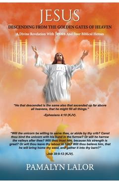 Coperta cărții 'Jesus Descending from the Golden Gates of Heaven: A Divine Revelation With Jesus And Four Biblical Heroes - Pamalyn'