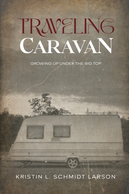 Traveling Caravan: Growing Up Under The Big Top - Kristin L. Schmidt Larson