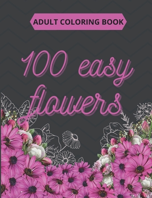 Coperta cărții '100 Easy Flowers Adult Coloring Book: Beautiful Flowers Coloring Pages with Large Print for Adult Relaxation - Perfect'