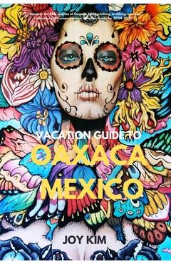 Poza produsului Vacation Guide to Oaxaca, Mexico 2024-2025: Discover the Rich weaves of Oaxaca: Hiking, biking, Trekking, beaches, adventure, A Comprehensive Vacatio - Joy Kim