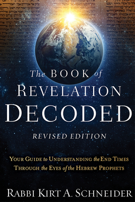 The Book of Revelation Decoded Revised Edition: Your Guide to Understanding the End Times Through the Eyes of the Hebrew Prophets - Rabbi Kirt A. Schneider
