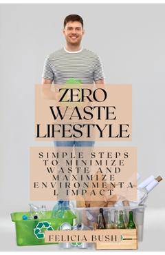 Coperta cărții 'Zero Waste Lifestyle: Simple Steps to Minimize Waste and Maximize Environmental Impact - Felicia Bush'