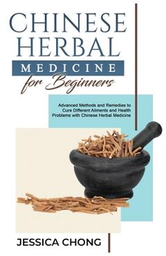 Coperta cărții 'Chinese Herbal Medicine for Beginners: Advanced Methods and Remedies to Cure Different Ailments and Health Problems'