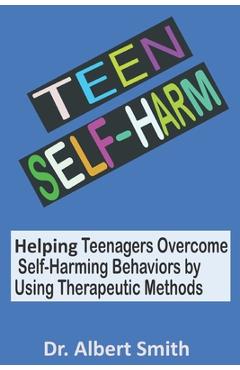Poza produsului Teen Self-Harm: Helping Teenagers Overcome Self-Harming Behaviors by Using Therapeutic Methods - Albert Smith