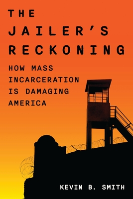 The Jailer's Reckoning: How Mass Incarceration Is Damaging America - Kevin B. Smith