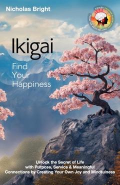 Poza produsului Ikigai; Find Your Happiness: Unlock the Secret of Life with Purpose, Service & Meaningful Connections by Creating Your Own Joy and Mindfulness - Nicholas Bright