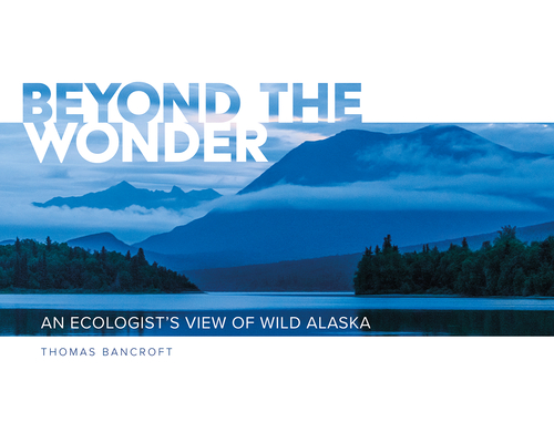 Coperta cărții 'Beyond the Wonder: An Ecologist's View of Wild Alaska - Thomas Bancroft'